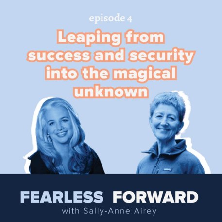 Fearless Forward with Sally-Anne Airey, Episode 4: Leaping from Success and Security into the Magical Unknown